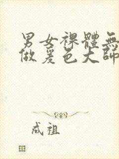 男女裸体无遮挡做爰色大师封面