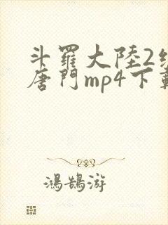 斗罗大陆2绝世唐门mp4下载