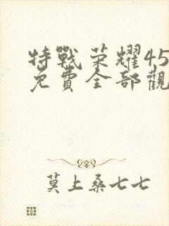 特战荣耀45集免费全部观看