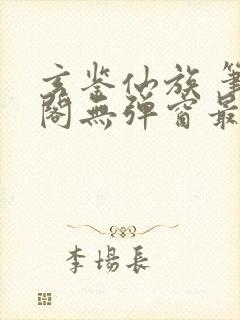 玄鉴仙族 笔趣阁无弹窗最新章节