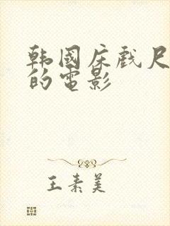 韩国床戏尺度大的电影