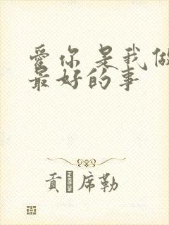 爱你 是我做过最好的事