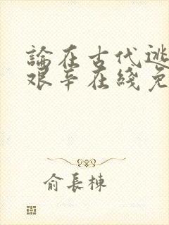 论在古代逃难的艰辛在线免费阅读