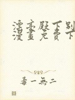 漂亮殿下别杀我漫画免费下拉式漫画