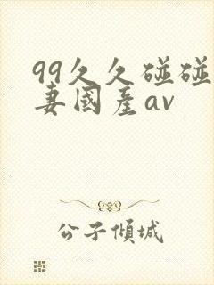 99久久碰碰人妻国产av