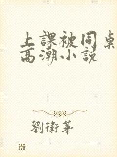 上课被同桌扣到高潮小说