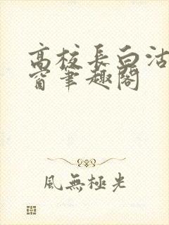 高校长白沽无弹窗笔趣阁