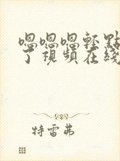 嗯嗯嗯轻点太大了视频在线观看