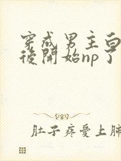 穿成男主白月光后开始np了