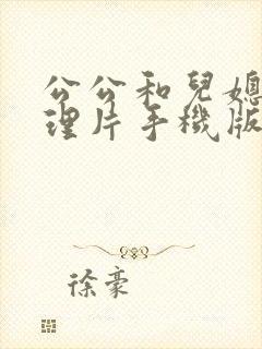 公公和儿媳妇伦理片手机版在线观看韩国