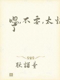 嗯,不要,太快了