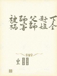 被师父赶下山去祸害师姐全文封面