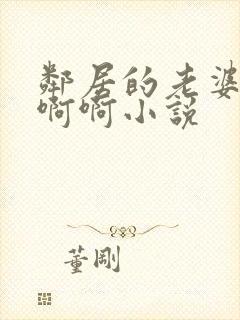 邻居的老婆嗯嗯啊啊小说