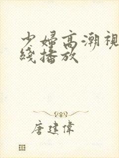 少妇高潮视频在线播放