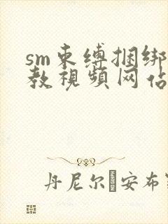 sm束缚捆绑调教视频网站