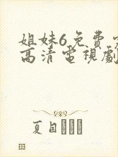 姐妹6免费完整高清电视剧看