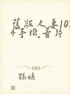 旧版人妻1024手机看片