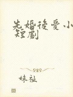 先婚后爱小甜妻 短剧