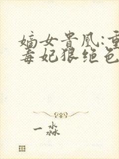 嫡女贵凰:重生毒妃狠绝色