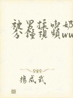 被男揉吃奶60分钟视频www