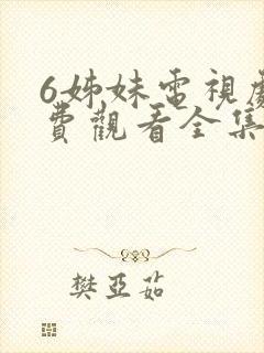 6姊妹电视剧免费观看全集高清