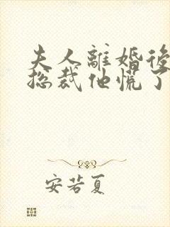 夫人离婚后疯批总裁他慌了