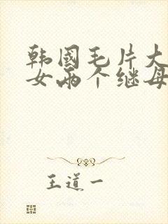 韩国毛片大胸美女两个继母