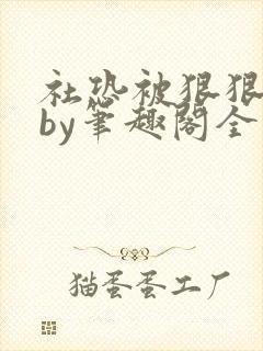 社恐被狠狠疼爱by笔趣阁全文阅读免费
