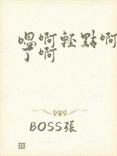 嗯啊轻点啊不要了啊