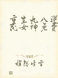 重生九八逆天国民女神免费阅读