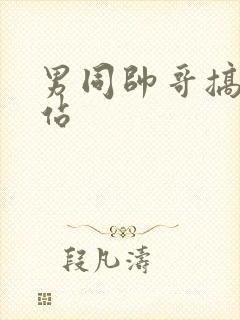 男同帅哥搞基网站