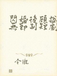 闪婚后顾总宠妻无节制短剧