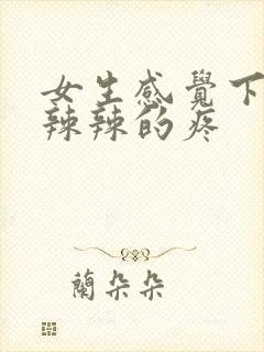 女生感觉下面火辣辣的疼