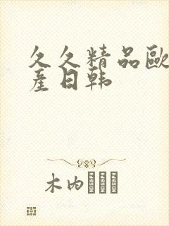 久久精品欧美国产日韩