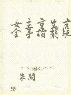 女主重生有空间金手指系统文