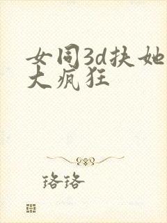 女同3d扶她巨大疯狂