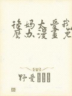 后妈太爱我了怎么办漫画免费阅读封面