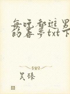 每晚都进男神们的春梦txt下载