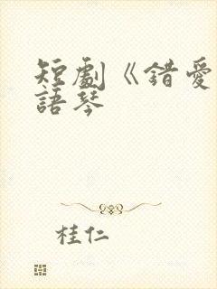 短剧《错爱》汪语琴