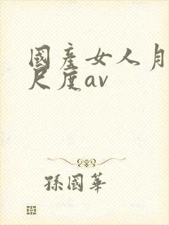 国产女人月经大尺度av