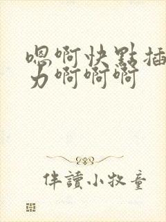 嗯啊快点插嘛用力啊啊啊