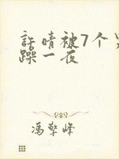 许晴被7个男人躁一夜