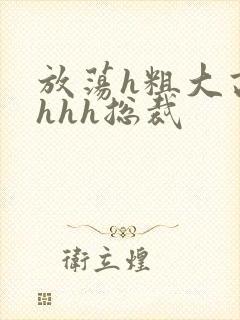 放荡h粗大高潮hhh总裁封面