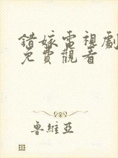 错嫁电视剧全集免费观看