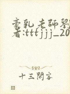 豪乳老师刘艳作者:tttjjj_200