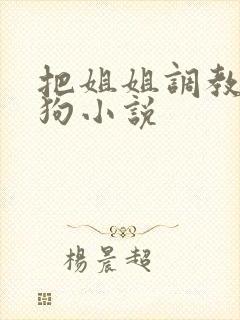 把姐姐调教成母狗小说