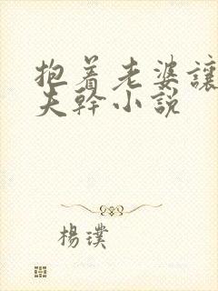 抱着老婆让她情夫干小说