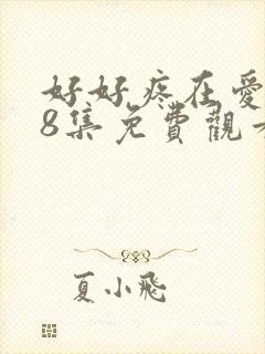 好好疼在爱里第8集免费观看全集西瓜