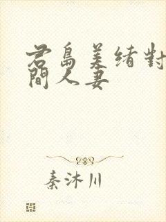 君岛美绪对面房间人妻封面