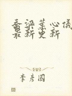 乔梁叶心仪全文最新更新